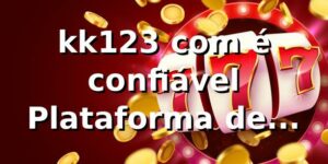 kk123 com é confiável – Plataforma de Apostas Online